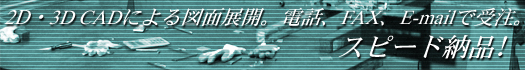2D�E3D CAD�ɂ��}�ʓW�J�B�d�b�EFAX�EE-mail�Ŏ󒍁B�X�s�[�h�[�i�I